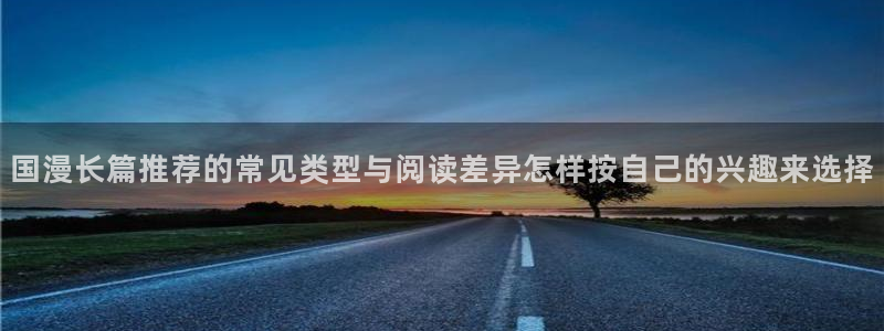 樱花日语基础教程：国漫长篇推荐的常见类型与阅读差异怎样按自己的兴趣来选择